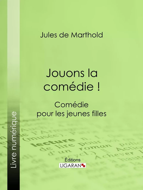 Jouons la comédie ! - Jules de Marthold,  Ligaran - Ligaran