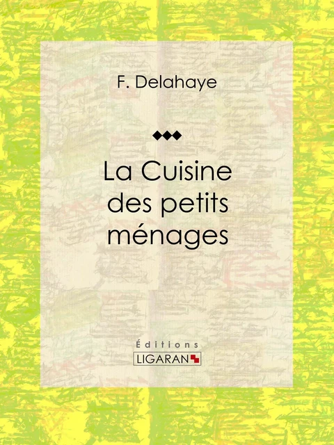 La Cuisine des petits ménages - F. Delahaye,  Ligaran - Ligaran