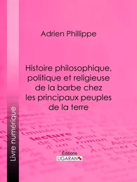 Histoire philosophique, politique et religieuse de la barbe chez les principaux peuples de la terre