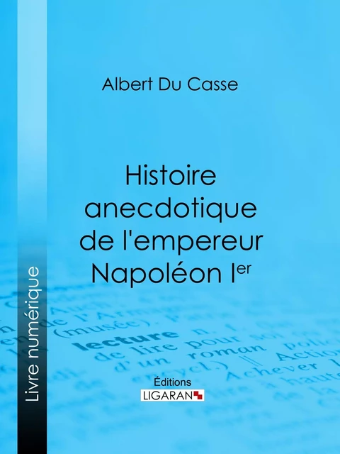 Histoire anecdotique de l'empereur Napoléon Ier - Albert Du Casse,  Ligaran - Ligaran