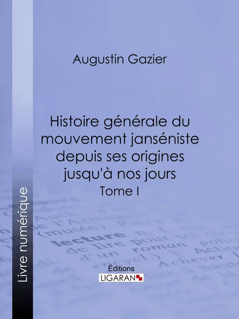 Histoire générale du mouvement janséniste depuis ses origines jusqu'à nos jours - Augustin Gazier,  Ligaran - Ligaran