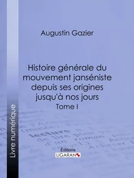 Histoire générale du mouvement janséniste depuis ses origines jusqu'à nos jours