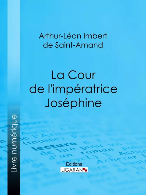 La Cour de l'impératrice Joséphine - Arthur-Léon Imbert de Saint-Amand,  Ligaran - Ligaran