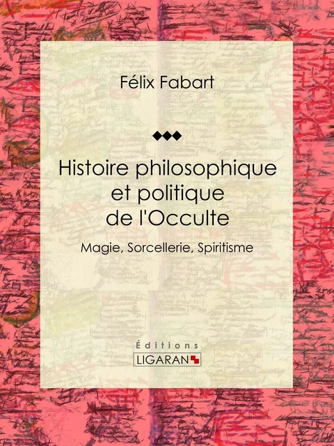 Histoire philosophique et politique de l'Occulte - Félix Fabart,  Ligaran - Ligaran