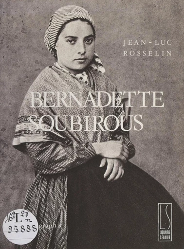 Bernadette Soubirous - Jean-Luc Rosselin - FeniXX réédition numérique