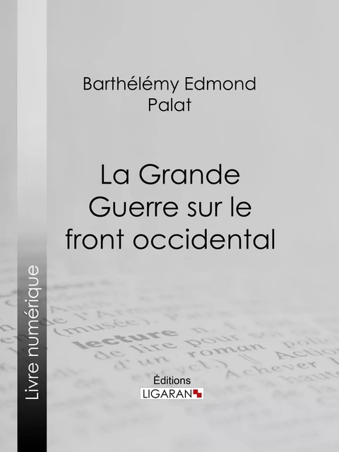 La Grande Guerre sur le front occidental - Barthélemy Edmond Palat,  Ligaran - Ligaran