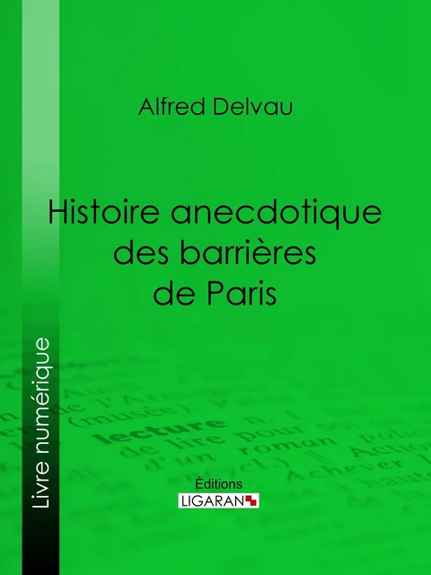 Histoire anecdotique des barrières de Paris - Alfred Delvau,  Ligaran - Ligaran