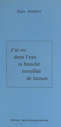 J'ai vu dans l'eau ta bouche mouillée de larmes