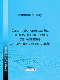 Essai historique sur les moeurs et coutumes de Marseille au dix-neuvième siècle