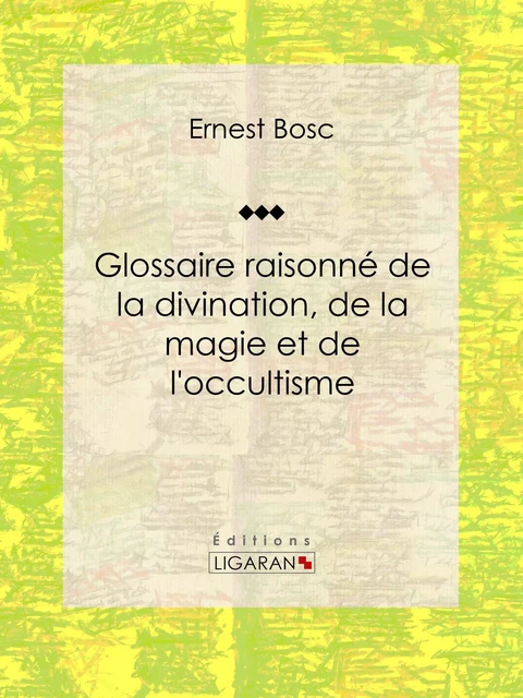 Glossaire raisonné de la divination, de la magie et de l'occultisme - Ernest Bosc,  Ligaran - Ligaran