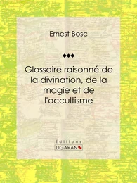 Glossaire raisonné de la divination, de la magie et de l'occultisme