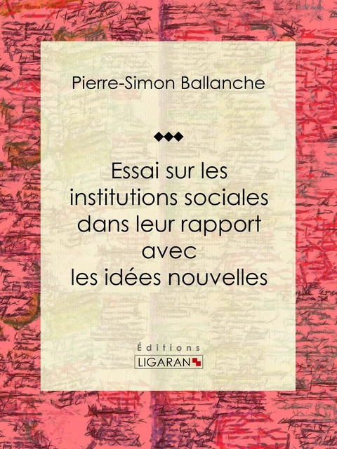 Essai sur les institutions sociales dans leur rapport avec les idées nouvelles - Pierre-Simon Ballanche,  Ligaran - Ligaran