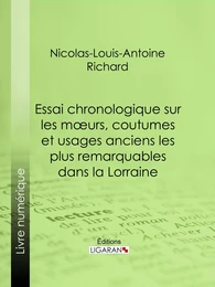 Essai chronologique sur les moeurs, coutumes et usages anciens les plus remarquables dans la Lorraine