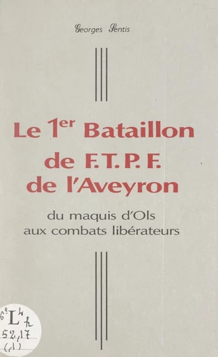 Le 1er Bataillon de F.T.P.F. de l'Aveyron - Georges Sentis - FeniXX réédition numérique