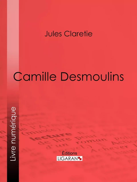 Camille Desmoulins - Jules Claretie,  Ligaran - Ligaran