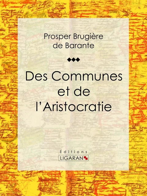 Des Communes et de l'Aristocratie - Prosper Brugière de Barante, Editions Ligaran - Ligaran