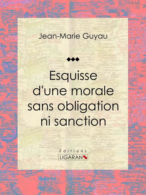 Esquisse d'une morale sans obligation ni sanction - Jean-Marie Guyau,  Ligaran - Ligaran