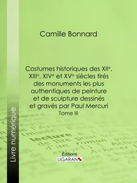 Costumes historiques des XIIe, XIIIe, XIVe et XVe siècles tirés des monuments les plus authentiques de peinture et de sculpture dessinés et gravés par Paul Mercuri