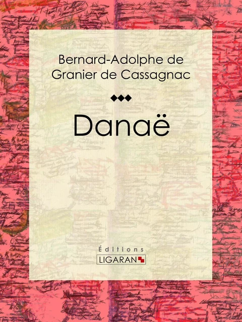 Danaë - Bernard-Adolphe de Granier de Cassagnac, Editions Ligaran - Ligaran