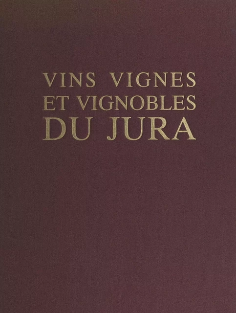 Vins, vignes et vignobles du Jura - Bruno de Brisis, Christian de Brisis, Éric de Brisis - FeniXX réédition numérique