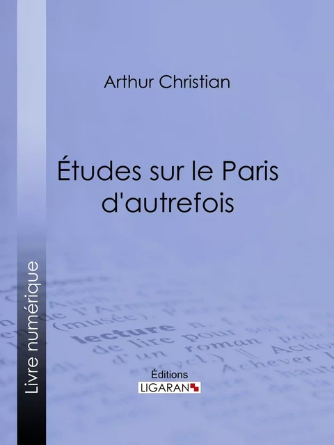 Études sur le Paris d'autrefois - Arthur Christian,  Ligaran - Ligaran