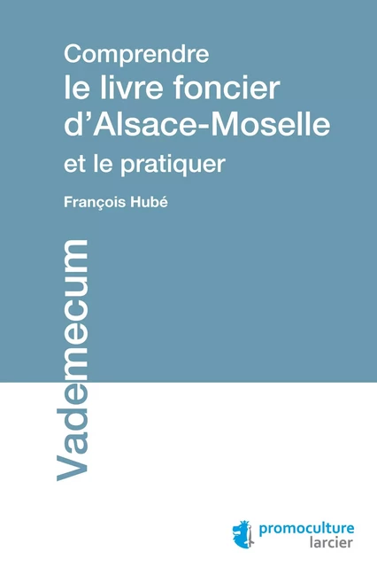 Comprendre le livre foncier d'Alsace-Moselle et le pratiquer - François Hubé - Éditions Larcier