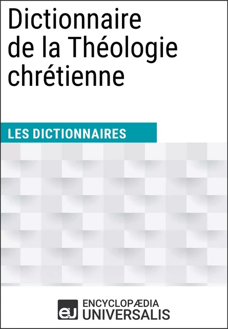 Dictionnaire de la Théologie chrétienne - Encyclopaedia Universalis - Encyclopaedia Universalis