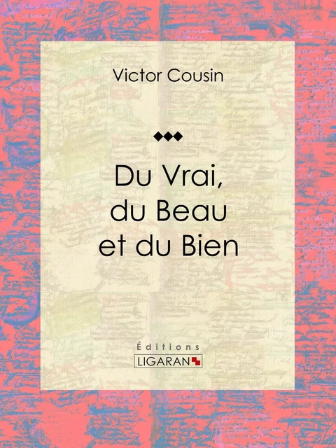 Du Vrai, du Beau et du Bien - Victor Cousin,  Ligaran - Ligaran