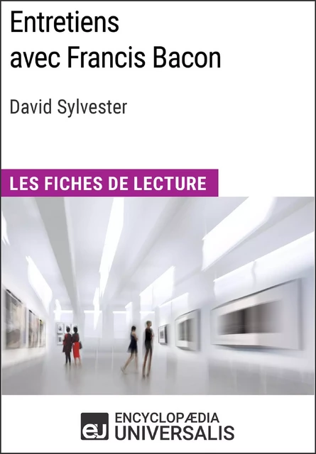 Entretiens avec Francis Bacon de David Sylvester (Les Fiches de Lecture d'Universalis) -  Encyclopaedia Universalis - Encyclopaedia Universalis