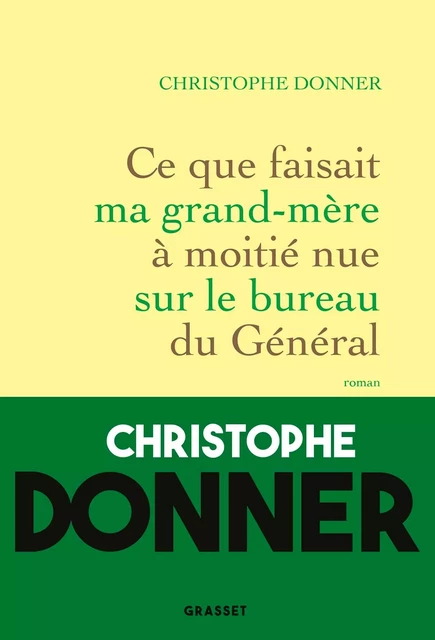 Ce que faisait ma grand-mère à moitié nue sur le bureau du Général - Christophe Donner - Grasset