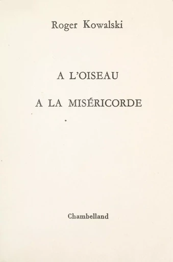 À l'oiseau, à la miséricorde - Roger Kowalski - FeniXX réédition numérique