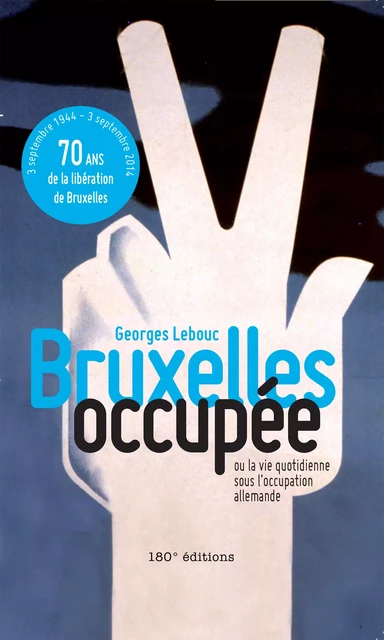 Bruxelles occupée. Ou la vie quotidienne sous l'occupation allemande - Georges Lebouc - 180° éditions