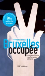 Bruxelles occupée. Ou la vie quotidienne sous l'occupation allemande