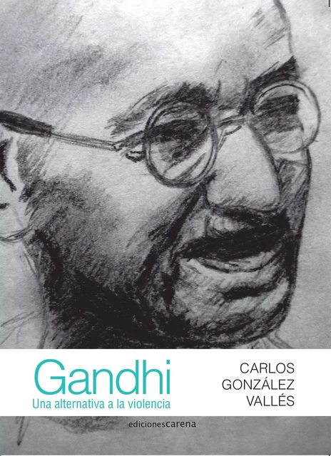 Gandhi: Una alternativa a la violencia - Carlos González Vallés - Carena