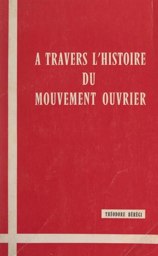 À travers l'histoire du mouvement ouvrier - Théodore Bérégi - FeniXX réédition numérique