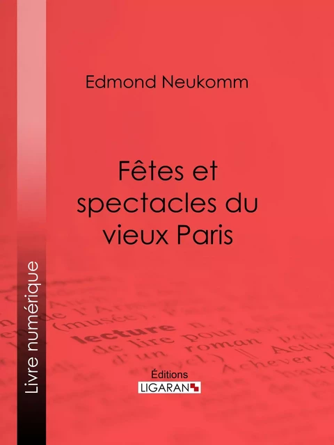 Fêtes et spectacles du vieux Paris - Edmond Neukomm,  Ligaran - Ligaran