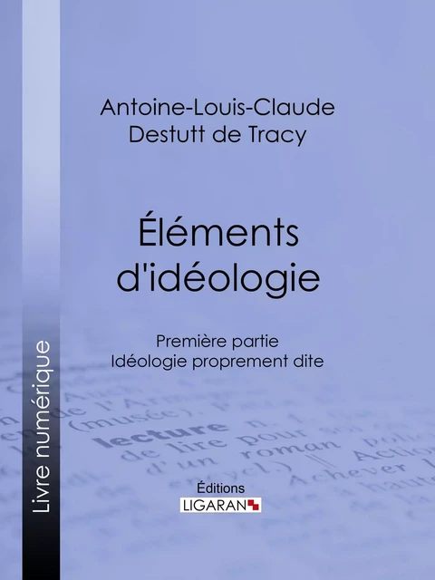 Éléments d'idéologie - Antoine-Louis-Claude Destutt de Tracy, Editions Ligaran - Ligaran