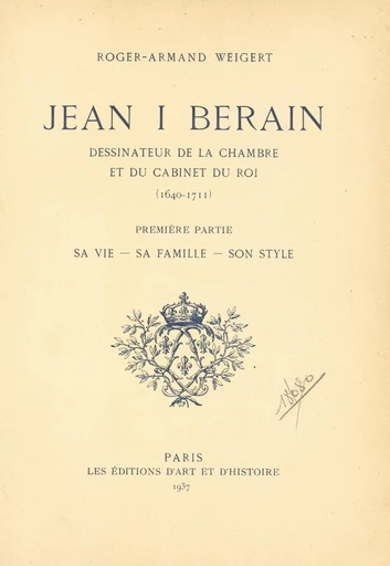 Jean I Berain, dessinateur de la chambre et du cabinet du roi (1640-1711) (1). Sa vie, sa famille, son style - Roger-Armand Weigert - FeniXX réédition numérique