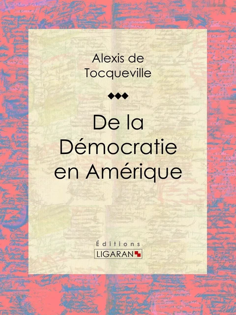 De la démocratie en Amérique - Alexis De Tocqueville,  Ligaran - Ligaran