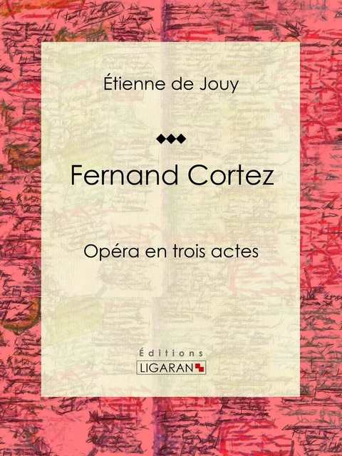 Fernand Cortez - Étienne de Jouy,  Ligaran - Ligaran