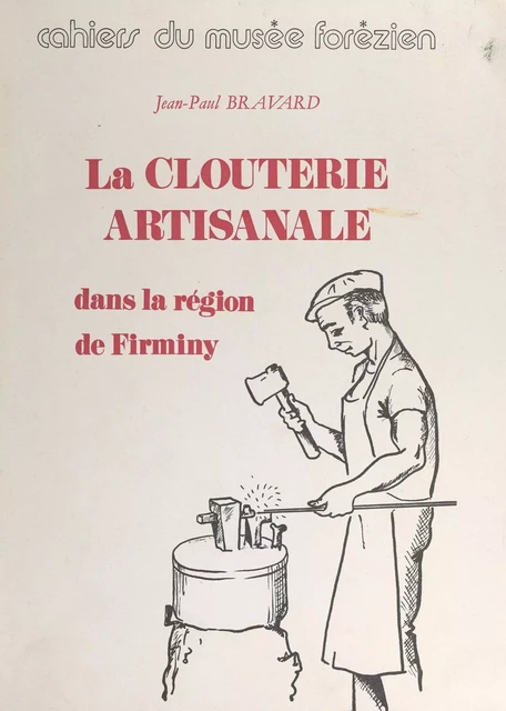 La clouterie artisanale dans la région de Firminy (Loire) - Jean-Paul Bravard - FeniXX réédition numérique