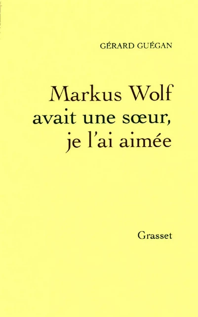 Markus Wolf avait une soeur, je l'ai aimée - Gérard Guégan - Grasset