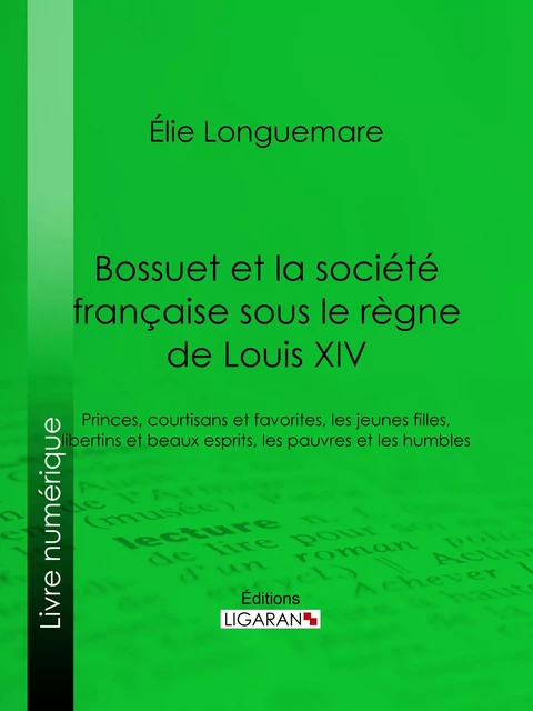 Bossuet et la société française sous le règne de Louis XIV - Élie Longuemare,  Ligaran - Ligaran