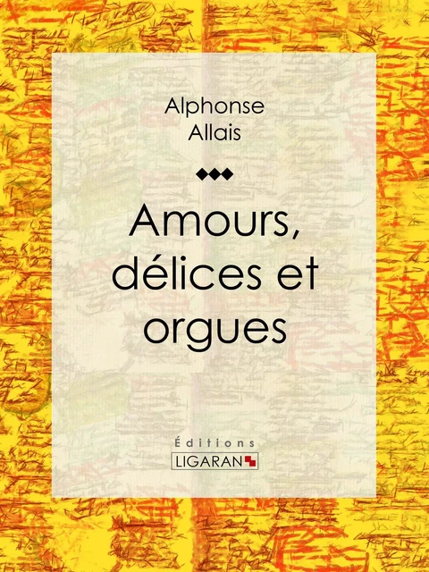 Amours, délices et orgues - Alphonse Allais,  Ligaran - Ligaran