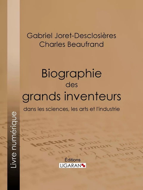 Biographie des grands inventeurs dans les sciences, les arts et l'industrie - Gabriel Joret-Desclosières, Charles Beaufrand,  Ligaran - Ligaran