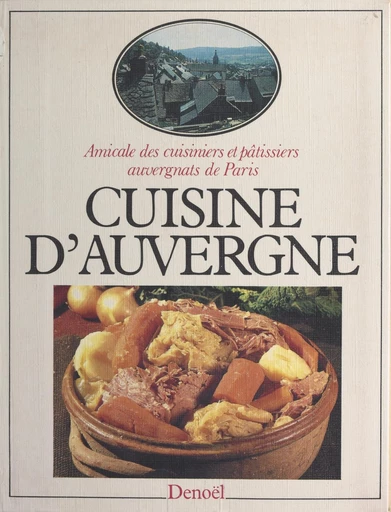 Cuisine d'Auvergne -  Amicale des cuisiniers et pâtissiers auvergnats de Paris - FeniXX réédition numérique