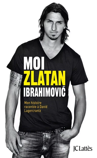 Moi, Zlatan Ibrahimovic - Zlatan Ibrahimovic, David Lagercrantz - JC Lattès