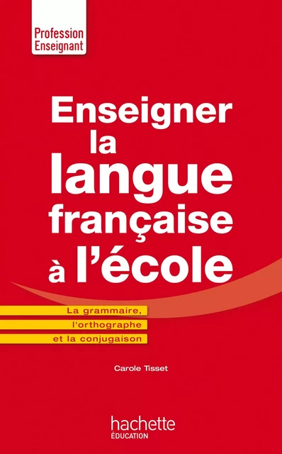 Enseigner la langue française à l'école - La grammaire, le vocabulaire et la conjugaison - Carole Tisset - Hachette Éducation