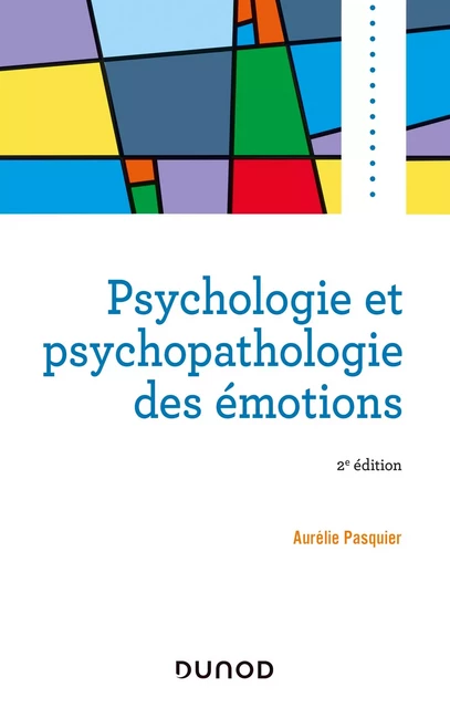 Psychologie et psychopathologie des émotions - 2e éd. - Aurélie Pasquier - Dunod