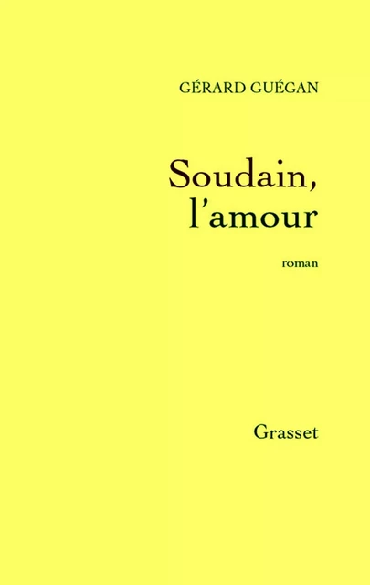 Soudain, l'amour - Gérard Guégan - Grasset